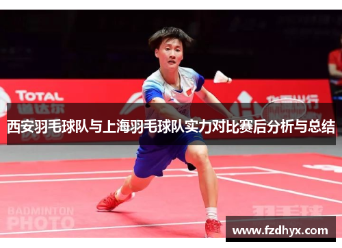 西安羽毛球队与上海羽毛球队实力对比赛后分析与总结